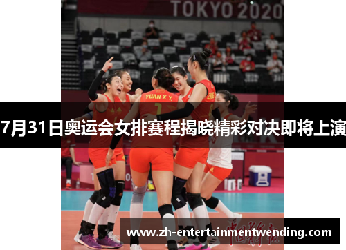 7月31日奥运会女排赛程揭晓精彩对决即将上演
